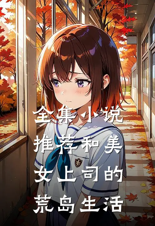 全集小说推荐和美女上司的荒岛生活