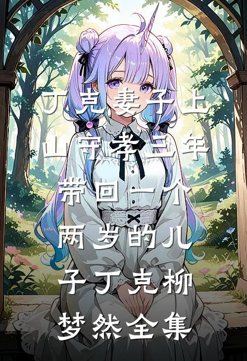 丁克妻子上山守孝三年，带回一个两岁的儿子丁克柳梦然 全集