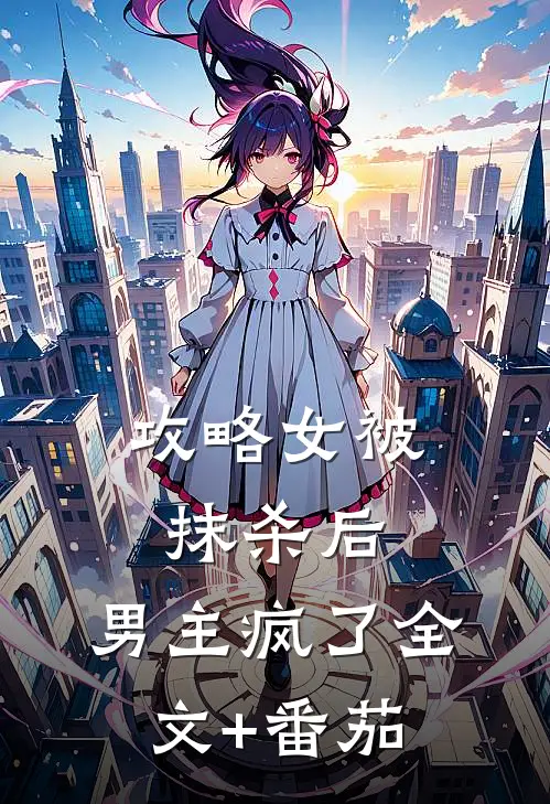 攻略女被抹杀后，男主疯了全文+番茄