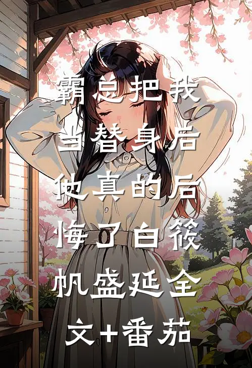 霸总把我当替身后，他真的后悔了白筱帆盛延全文+番茄