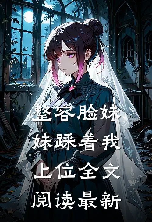 整容脸妹妹踩着我上位全文阅读最新