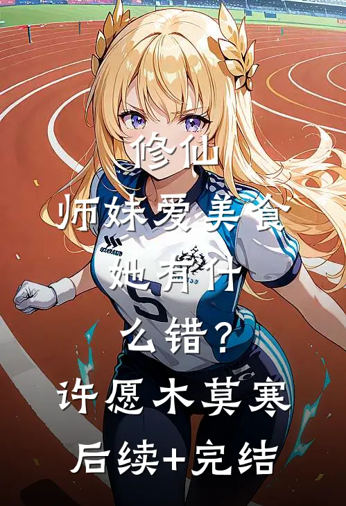 修仙：师妹爱美食，她有什么错？许愿木莫寒后续+完结