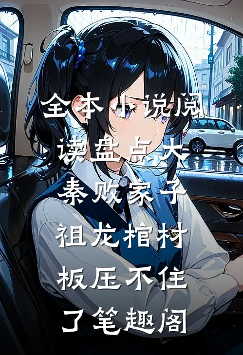 全本小说阅读盘点大秦败家子,祖龙棺材板压不住了笔趣阁