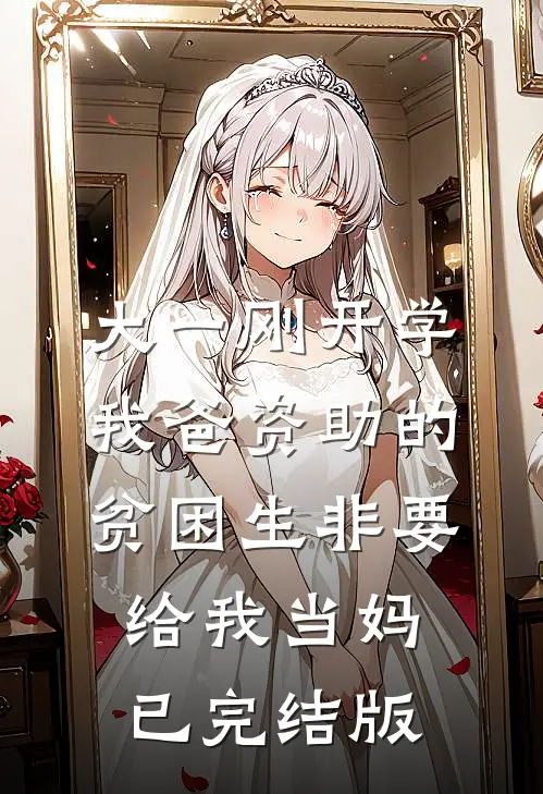 大一刚开学，我爸资助的贫困生非要给我当妈已完结版