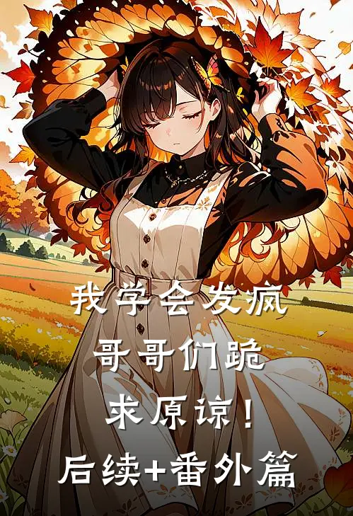 我学会发疯，哥哥们跪求原谅！后续+番外篇