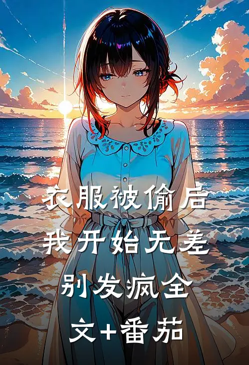 衣服被偷后，我开始无差别发疯全文+番茄