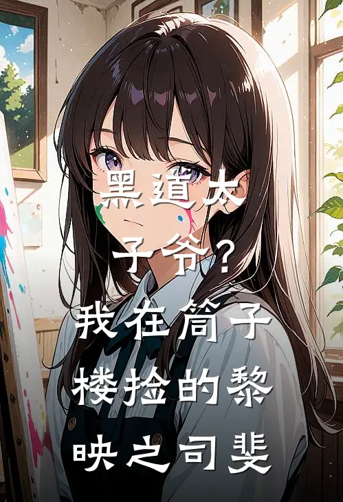 黑道太子爷？我在筒子楼捡的黎映之司斐