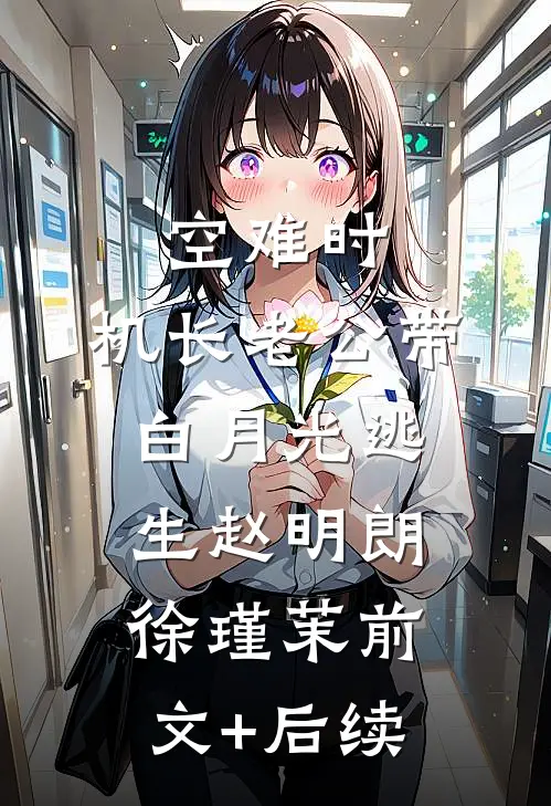 空难时，机长老公带白月光逃生赵明朗徐瑾茉前文+后续