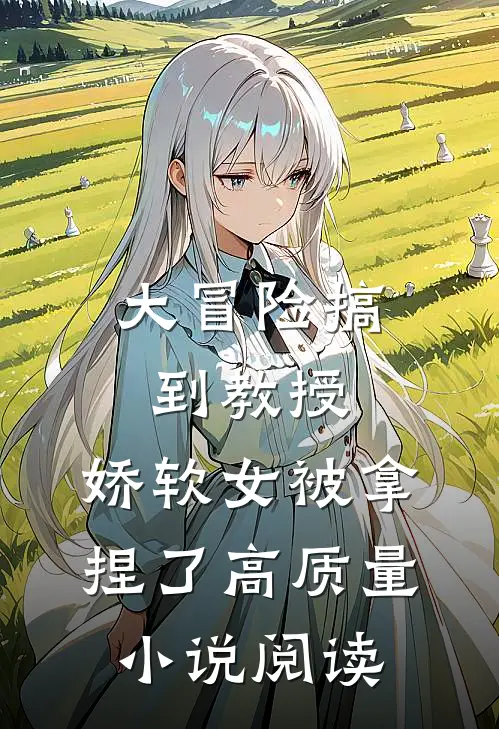 大冒险搞到教授，娇软女被拿捏了高质量小说阅读