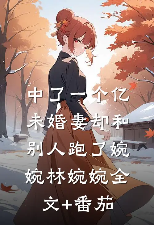 中了一个亿，未婚妻却和别人跑了婉婉林婉婉全文+番茄