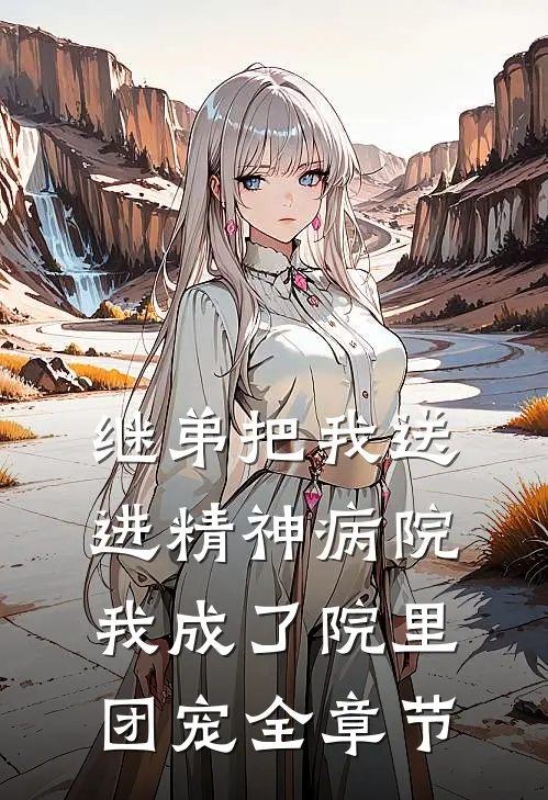 继弟把我送进精神病院，我成了院里团宠全章节