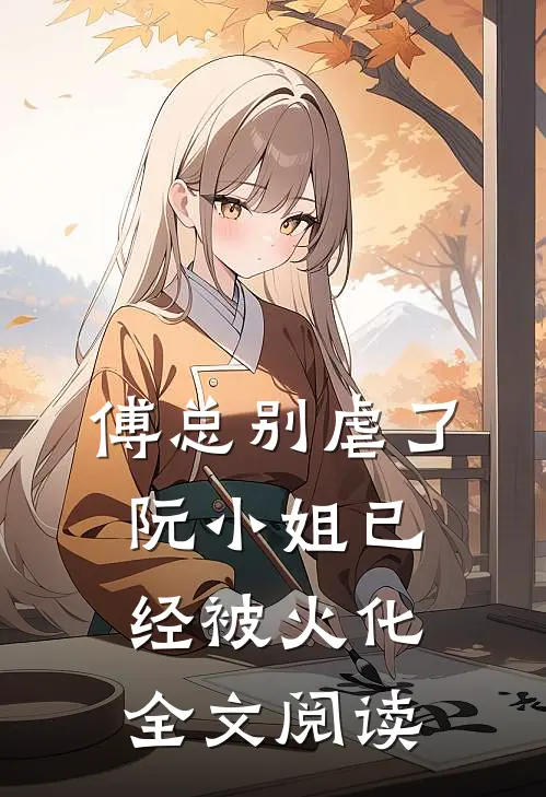 傅总别虐了，阮小姐已经被火化全文阅读