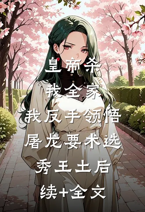 皇帝杀我全家，我反手领悟屠龙要术选秀王土后续+全文