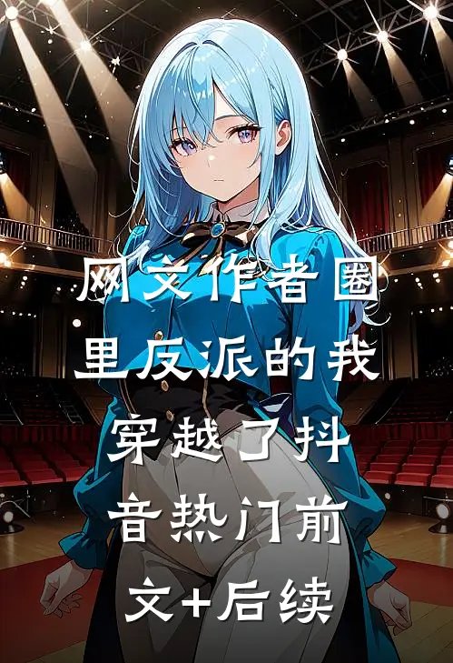 网文作者圈里反派的我穿越了抖音热门前文+后续