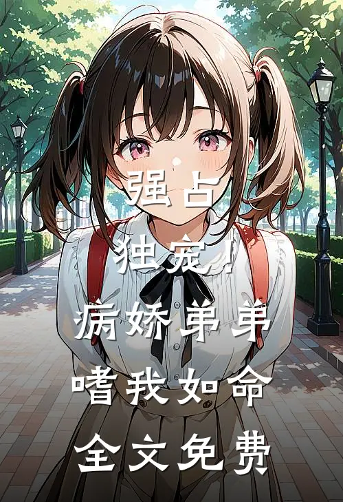 强占，独宠！病娇弟弟嗜我如命全文免费