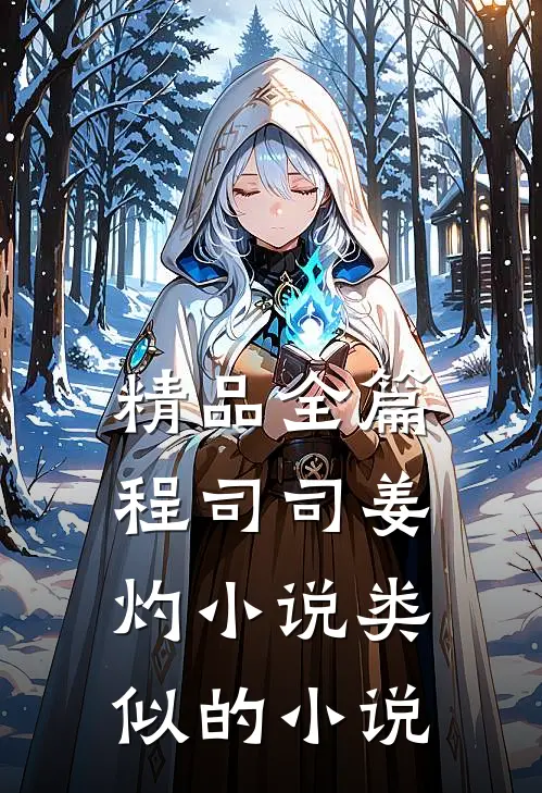 精品全篇程司司姜灼小说类似的小说
