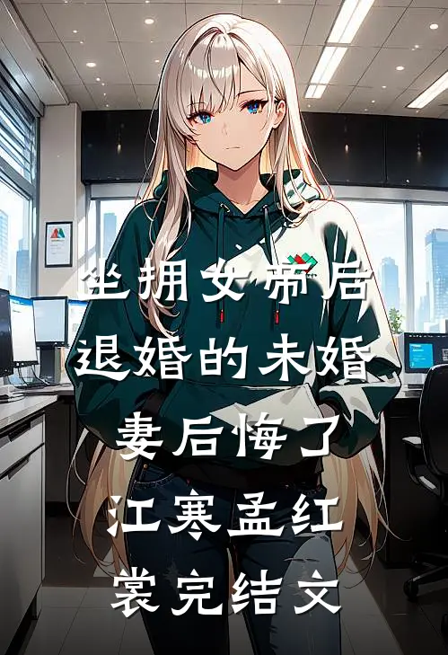 坐拥女帝后，退婚的未婚妻后悔了江寒孟红裳完结文