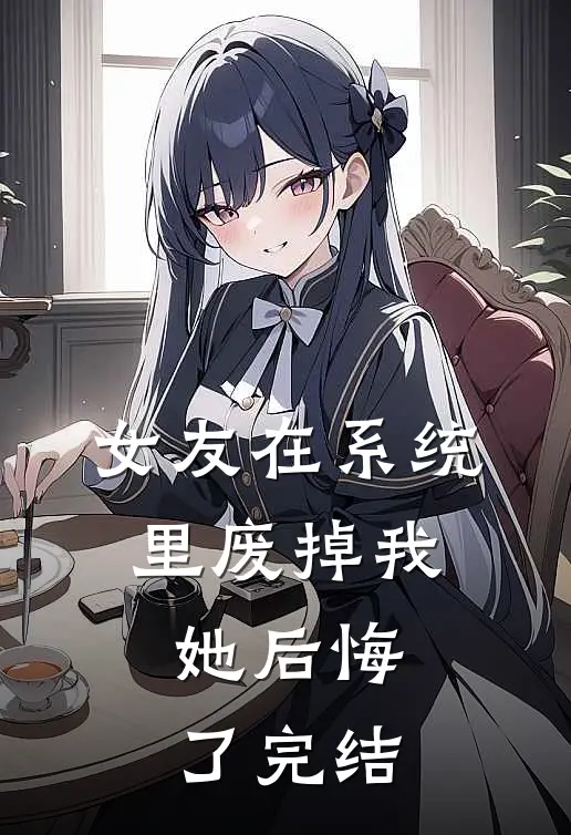 女友在系统里废掉我，她后悔了完结