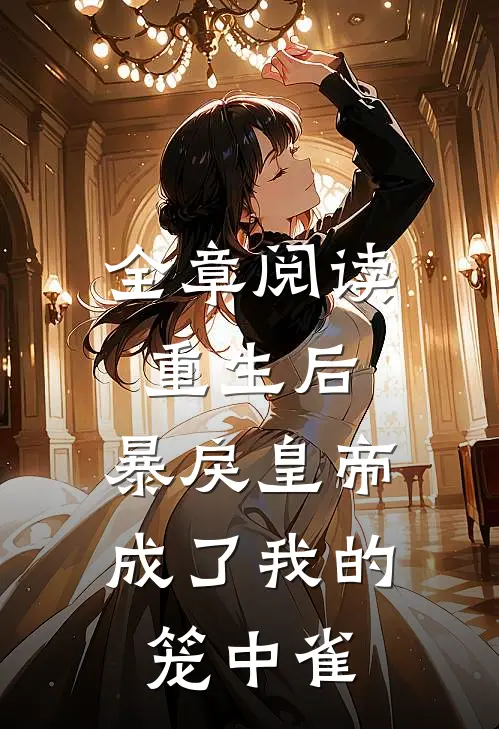 全章阅读重生后,暴戾皇帝成了我的笼中雀