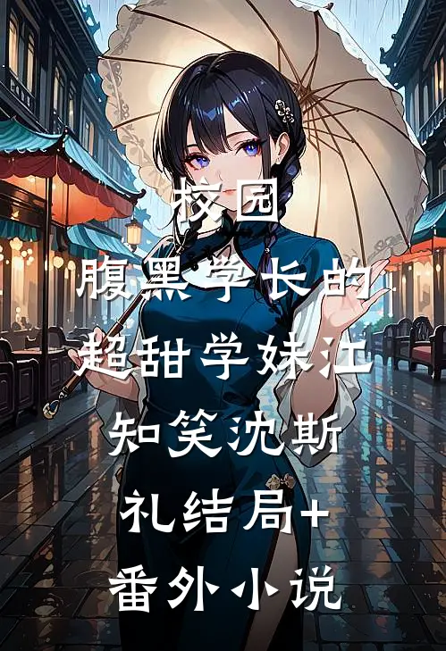 校园：腹黑学长的超甜学妹江知笑沈斯礼结局+番外小说