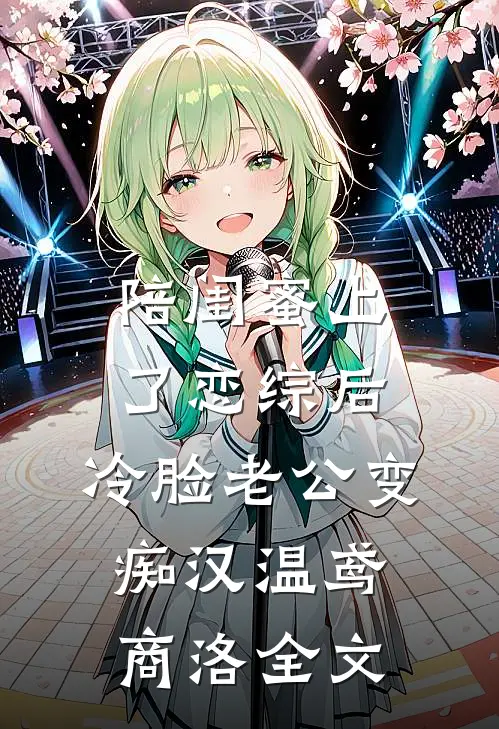 陪闺蜜上了恋综后，冷脸老公变痴汉温鸢商洛全文