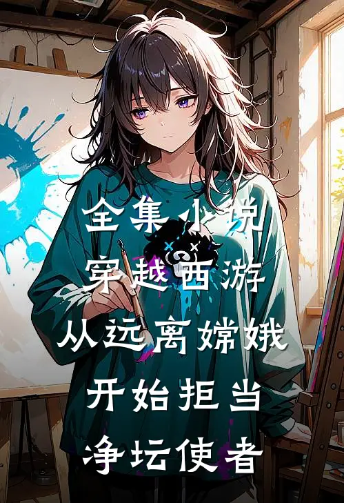 全集小说穿越西游：从远离嫦娥开始拒当净坛使者