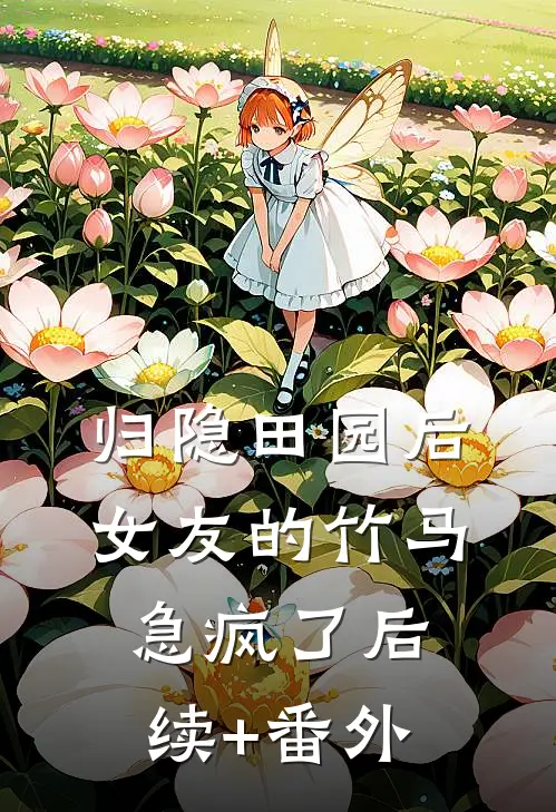 归隐田园后，女友的竹马急疯了后续+番外