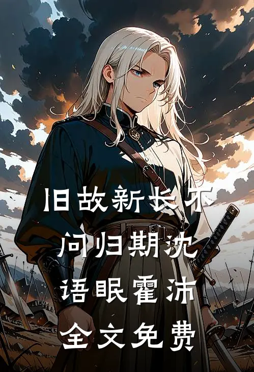 旧故新长不问归期沈语眠霍沛全文免费