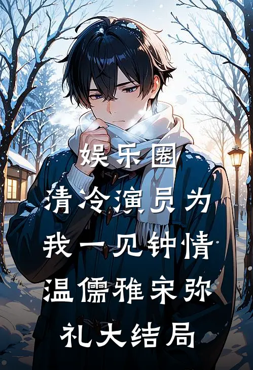 娱乐圈：清冷演员为我一见钟情温儒雅宋弥礼大结局