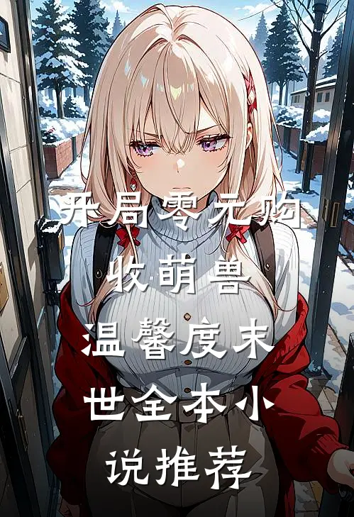 开局零元购，收萌兽，温馨度末世全本小说推荐