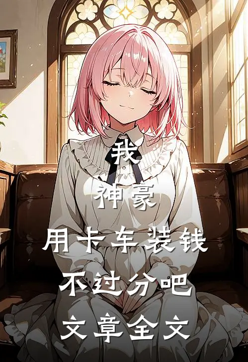 我，神豪，用卡车装钱不过分吧文章全文