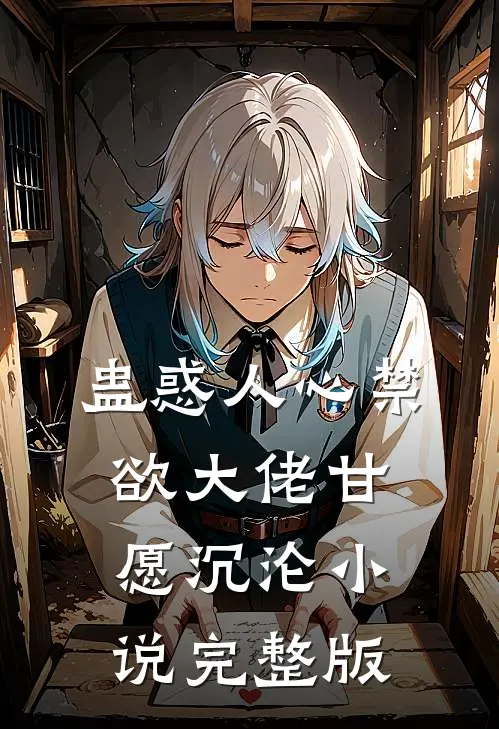 蛊惑人心禁欲大佬甘愿沉沦小说完整版