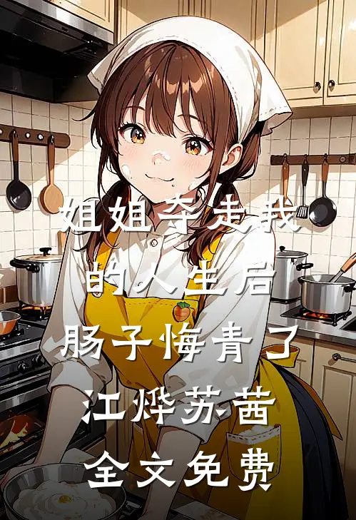 姐姐夺走我的人生后，肠子悔青了江烨苏茜全文免费
