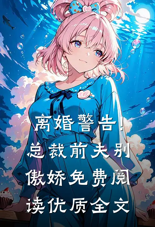 离婚警告!总裁前夫别傲娇免费阅读优质全文