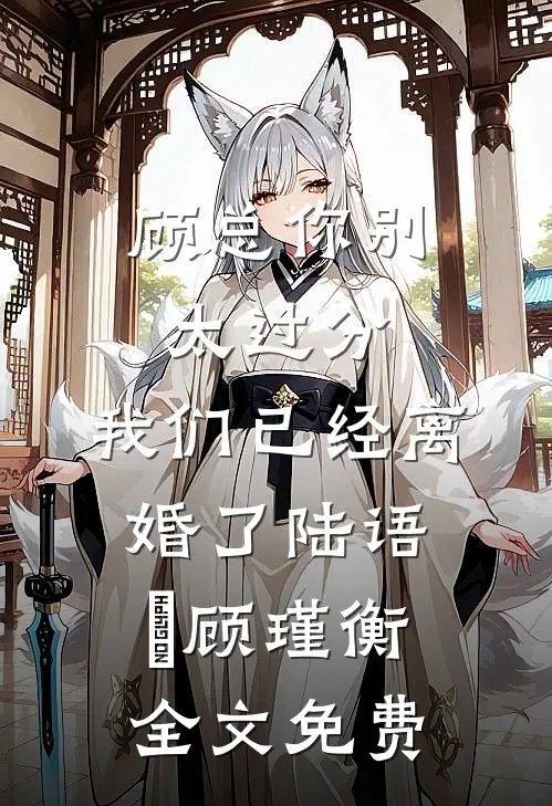 顾总你别太过分，我们已经离婚了陆语婳顾瑾衡全文免费