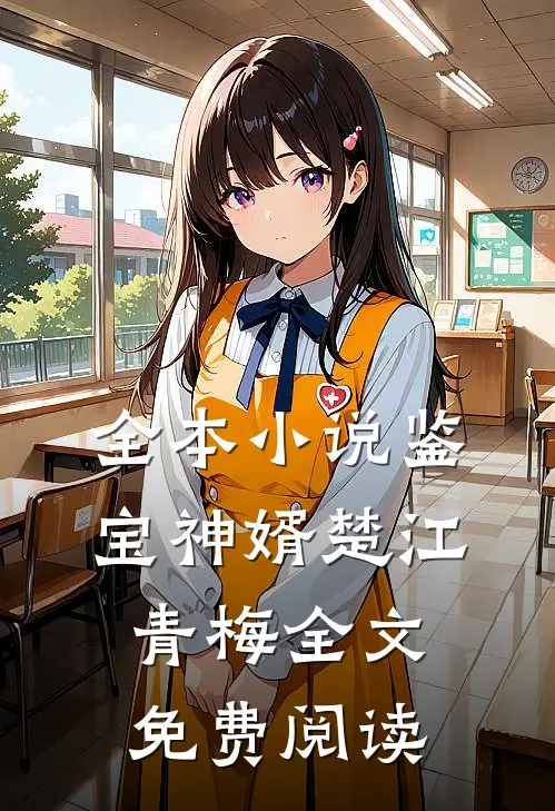 全本小说鉴宝神婿楚江青梅全文免费阅读