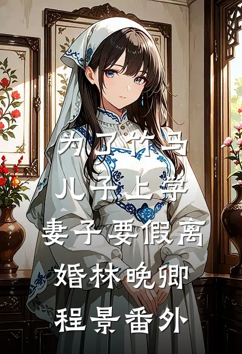 为了竹马儿子上学，妻子要假离婚林晚卿程景 番外