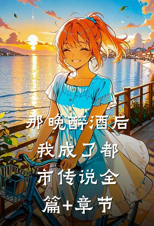 那晚醉酒后，我成了都市传说全篇+章节