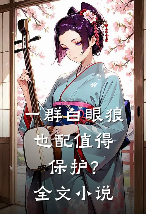 一群白眼狼，也配值得保护？全文小说