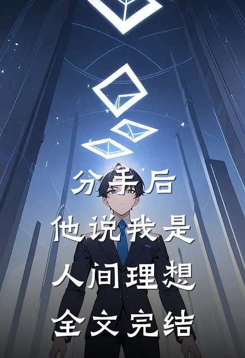 分手后，他说我是人间理想全文完结