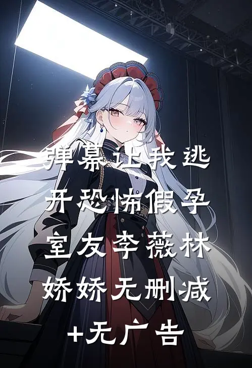 弹幕让我逃开恐怖假孕室友李薇林娇娇无删减+无广告