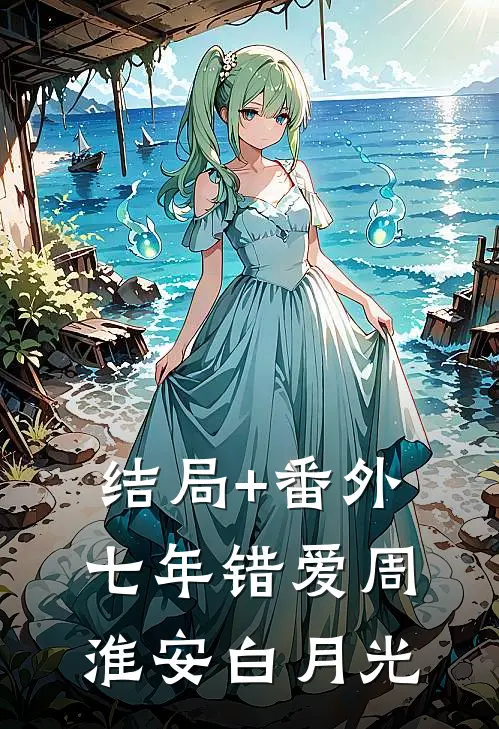 结局+番外七年错爱周淮安白月光