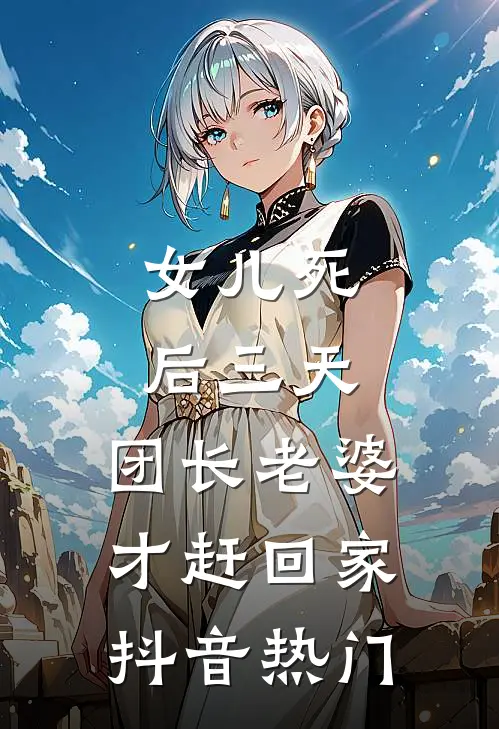 女儿死后三天，团长老婆才赶回家抖音热门