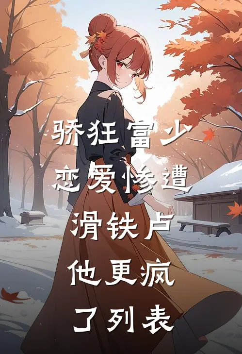 骄狂富少恋爱惨遭滑铁卢，他更疯了列表