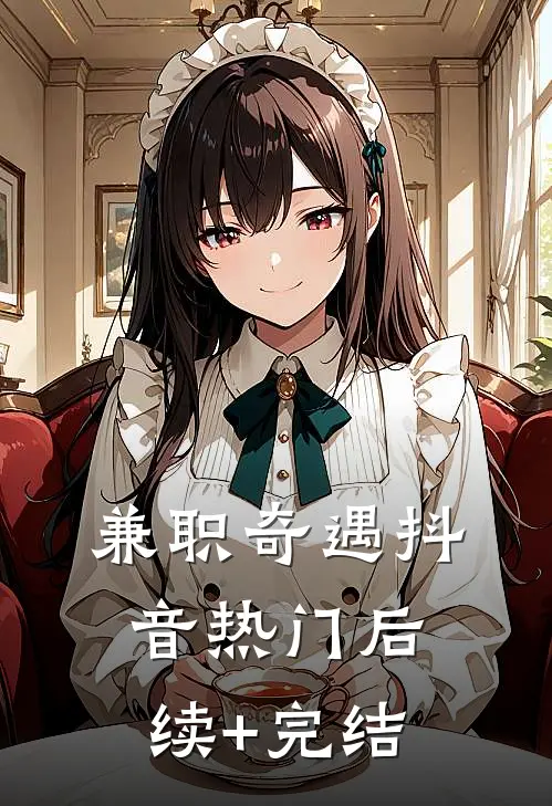兼职奇遇抖音热门后续+完结