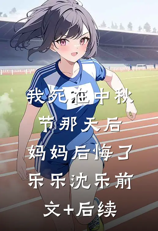 我死在中秋节那天后，妈妈后悔了乐乐沈乐前文+后续