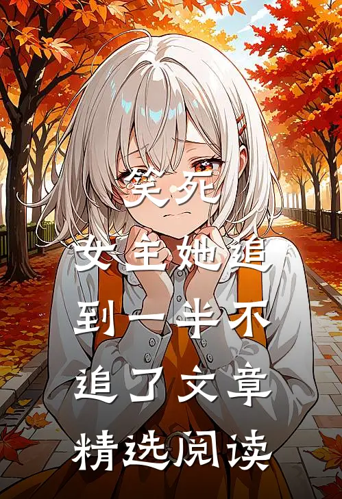 笑死，女主她追到一半不追了文章精选阅读