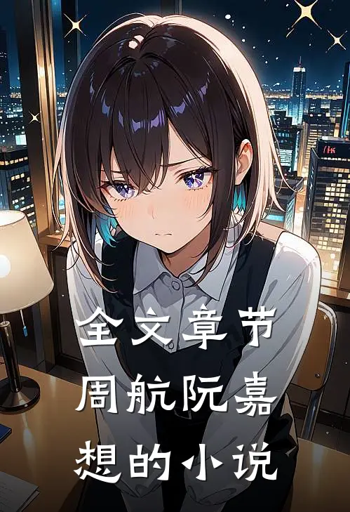 全文章节周航阮嘉想的小说