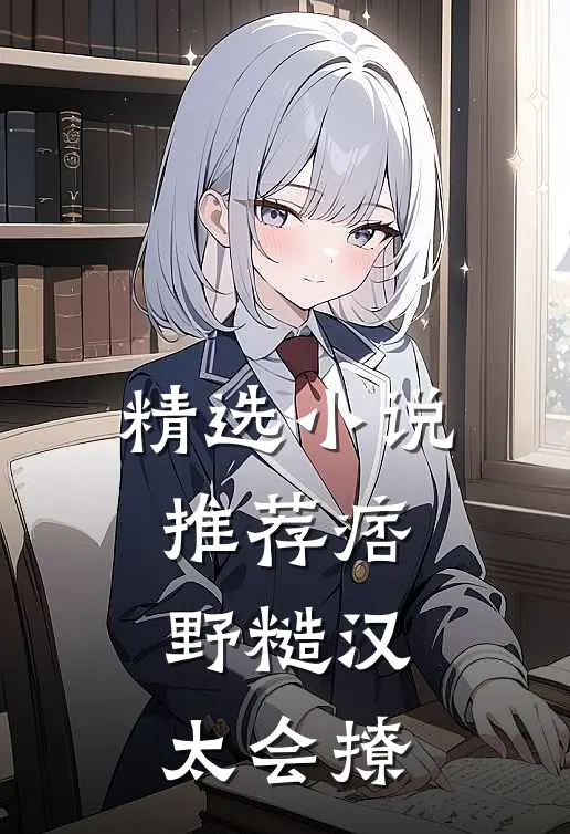 精选小说推荐痞野糙汉太会撩