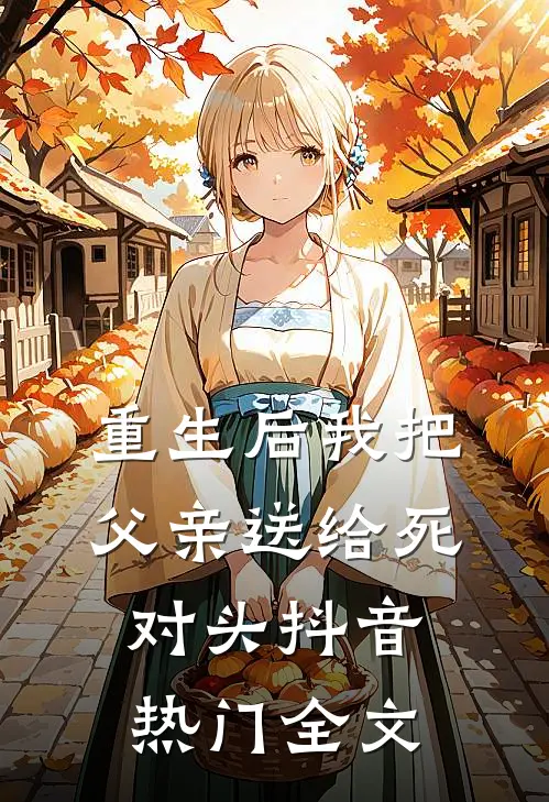 重生后我把父亲送给死对头抖音热门全文